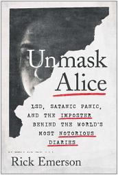 Icon image Unmask Alice: LSD, Satanic Panic, and the Imposter Behind the World's Most Notorious Diaries