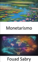 Icon image Monetarismo: El monetarismo al descubierto, el dominio de las fuerzas económicas para un futuro próspero
