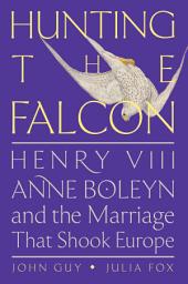 Icon image Hunting the Falcon: Henry VIII, Anne Boleyn, and the Marriage That Shook Europe