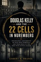 Icon image Douglas Kelly and the 22 Cells in Nuremberg: Psychiatric Assessments of Nazi War Criminals and Their Role in the Post-War Justice System