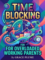 Ikonbillede Time Blocking for Overloaded Working Parents: Reclaim Ten Hours a Week Without Sacrificing Your Kids or Career