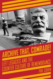Icon image Archive That, Comrade!: Left Legacies and the Counter Culture of Remembrance