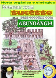 Icon image Semear com sucesso para escolher com abundância: Horta orgânica e sinérgica. Cálculo dos dias melhores para semear cada legume.
