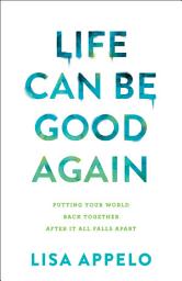 Icon image Life Can Be Good Again: Putting Your World Back Together After It All Falls Apart
