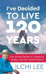 Icon image I've Decided to Live 120 Years: The Ancient Secret to Longevity, Vitality, and Life Transformation