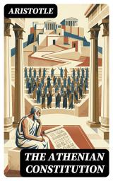 Icon image The Athenian Constitution: Enriched edition. A Systematic Account of Athenian Democracy, Institutions, Elections, and Civic Governance
