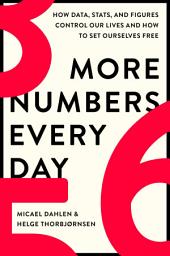 Icon image More Numbers Every Day: How Data, Stats, and Figures Control Our Lives and How to Set Ourselves Free