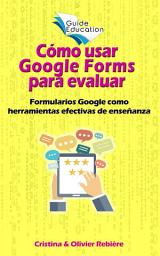 Icon image Cómo usar Google Forms para evaluar: Formularios Google como herramientas efectivas de enseñanza