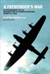 Icon image A Pathfinder's War: An Extraordinary Tale of Surviving Over 100 Bomber Operations Against All Odds