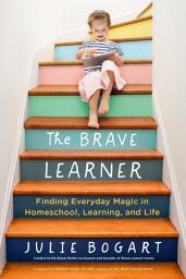 Icon image The Brave Learner: Finding Everyday Magic in Homeschool, Learning, and Life