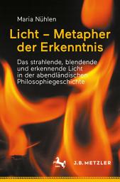 Icon image Licht – Metapher der Erkenntnis: Das strahlende, blendende und erkennende Licht in der abendländischen Philosophiegeschichte