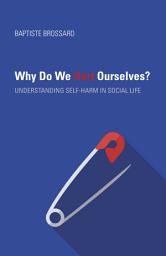 Icon image Why Do We Hurt Ourselves?: Understanding Self-Harm in Social Life