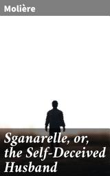 Icon image Sganarelle, or, the Self-Deceived Husband: A Hilarious Farce of Self-Deception and Satirical Wit