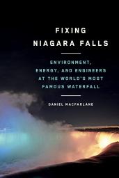 Icon image Fixing Niagara Falls: Environment, Energy, and Engineers at the World’s Most Famous Waterfall