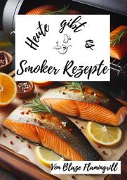 Icon image Heute gibt es - Smoker Rezepte: 30 tolle Grill Rezepte für den BBQ Smoker, Ausgabe 2