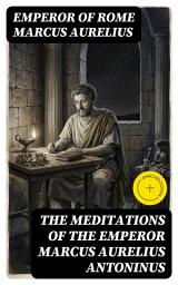 Icon image The Meditations of the Emperor Marcus Aurelius Antoninus (Annotated): Enriched Edition. A new rendering based on the Foulis translation of 1742