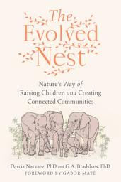 Icon image The Evolved Nest: Nature's Way of Raising Children and Creating Connected Communities