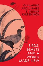 Icon image Birds, Beasts and a World Made New: Guillaume Apollinaire and Velimir Khlebnikov (1908-22)