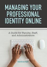Icon image Managing Your Professional Identity Online: A Guide for Faculty, Staff, and Administrators