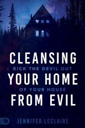 Icon image Cleansing Your Home From Evil: Kick the Devil Out of Your House