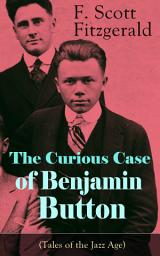 Icon image The Curious Case of Benjamin Button (Tales of the Jazz Age): From the author of The Great Gatsby, The Side of Paradise, Tender Is the Night, The Beautiful and Damned and Babylon Revisited