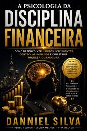 Icon image A Psicologia da Disciplina Financeira: Como Desenvolver Hábitos Inteligentes, Controlar Impulsos e Construir Riqueza Duradoura