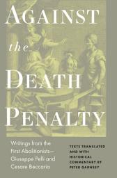 Icon image Against the Death Penalty: Writings from the First Abolitionists—Giuseppe Pelli and Cesare Beccaria