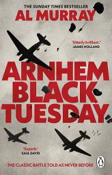 Icon image Arnhem: Black Tuesday: The Classic World War II Battle Told As Never Before