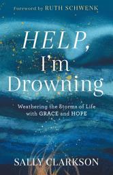 Icon image Help, I'm Drowning: Weathering the Storms of Life with Grace and Hope