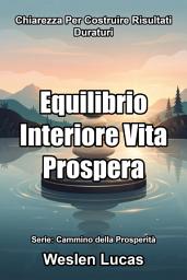 Icon image Equilibrio Interiore Vita Prospera: Chiarezza Per Costruire Risultati Duraturi