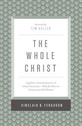 Icon image The Whole Christ: Legalism, Antinomianism, and Gospel Assurance—Why the Marrow Controversy Still Matters