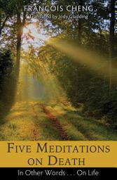 Icon image Five Meditations on Death: In Other Words . . . On Life