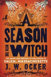 Icon image A Season with the Witch: The Magic and Mayhem of Halloween in Salem, Massachusetts