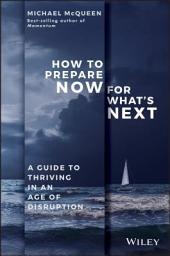 Icon image How to Prepare Now for What's Next: A Guide to Thriving in an Age of Disruption