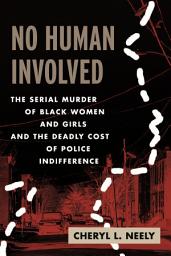 Icon image No Human Involved: The Serial Murder of Black Women and Girls and the Deadly Cost of Police Indifference
