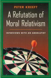 Icon image A Refutation of Moral Relativism: Interviews with an Absolutist