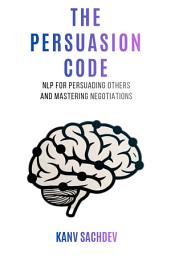 Icon image The Persuasion Code: NLP for Persuading Others and Mastering Negotiations