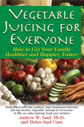 Icon image Vegetable Juicing for Everyone: How to Get Your Family Healther and Happier, Faster!