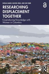 Icon image Researching Displacement Together: Co-producing Knowledge with Women in Colombia