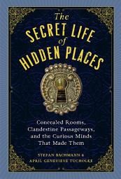 Icon image The Secret Life of Hidden Places: Concealed Rooms, Clandestine Passageways, and the Curious Minds That Made Them