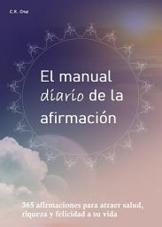 Icon image El manual diario de la afirmación: 365 afirmaciones para atraer salud, riqueza y felicidad a su vida