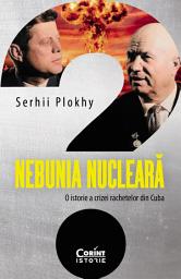 Icon image Nebunia nucleară. O istorie a crizei rachetelor din Cuba