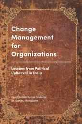 Icon image Change Management for Organizations: Lessons from Political Upheaval in India