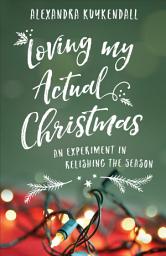 Icon image Loving My Actual Christmas: An Experiment in Relishing the Season