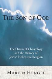 Icon image The Son of God: The Origin of Christology and the History of Jewish-Hellenistic Religion