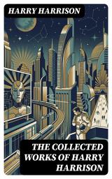 Icon image The Collected Works of Harry Harrison: Enriched edition. A Classic Sci-Fi Collection of Witty Social Commentary, Moral Dilemmas, and Bold Futures