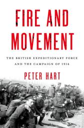 Icon image Fire and Movement: The British Expeditionary Force and the Campaign of 1914