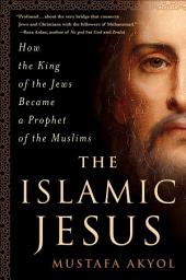 Icon image The Islamic Jesus: How the King of the Jews Became a Prophet of the Muslims