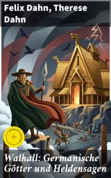 Icon image Walhall: Germanische Götter und Heldensagen: Bereicherte Ausgabe. Mythologische Schätze aus dem Germanischen Reich der Dahns