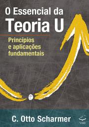 Icon image O Essencial da Teoria U: Princípios e aplicações fundamentais